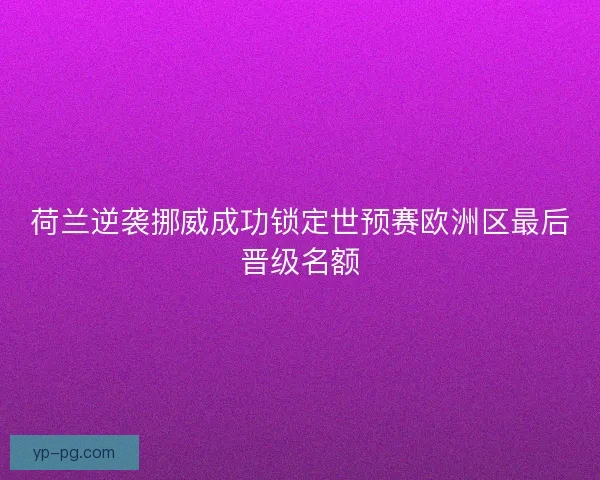 荷兰逆袭挪威成功锁定世预赛欧洲区最后晋级名额