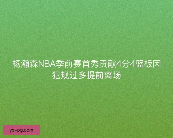 杨瀚森NBA季前赛首秀贡献4分4篮板因犯规过多提前离场