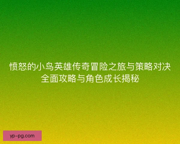 愤怒的小鸟英雄传奇冒险之旅与策略对决全面攻略与角色成长揭秘 愤怒的小鸟英雄传奇冒险之旅与策略对决全面攻略与角色成长揭秘