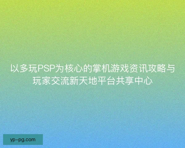 以多玩PSP为核心的掌机游戏资讯攻略与玩家交流新天地平台共享中心