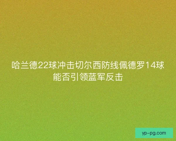 哈兰德22球冲击切尔西防线佩德罗14球能否引领蓝军反击